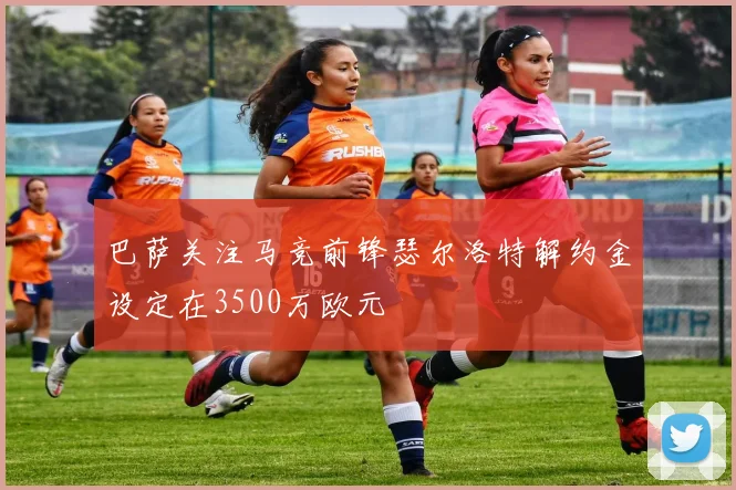 巴萨关注马竞前锋瑟尔洛特解约金设定在3500万欧元
