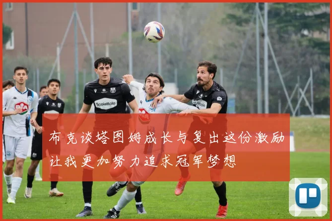 布克谈塔图姆成长与复出这份激励让我更加努力追求冠军梦想