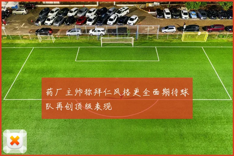 药厂主帅称拜仁风格更全面期待球队再创顶级表现