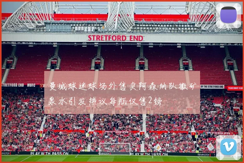 曼城球迷球场外售卖阿森纳队徽矿泉水引发热议每瓶仅售2镑