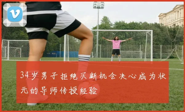 34岁男子拒绝买断机会决心成为状元的导师传授经验
